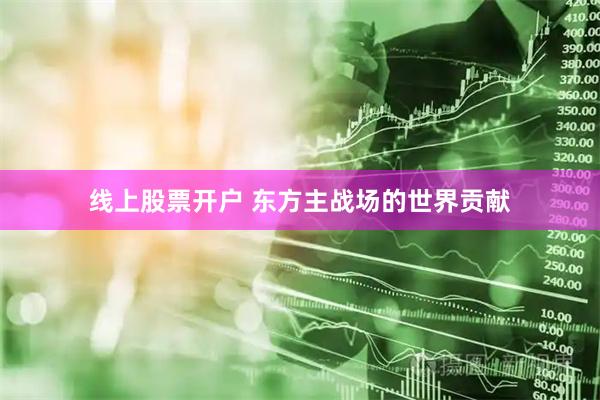 线上股票开户 东方主战场的世界贡献