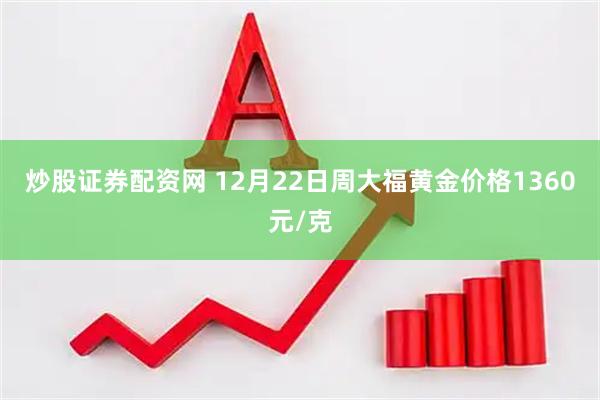 炒股证券配资网 12月22日周大福黄金价格1360元/克