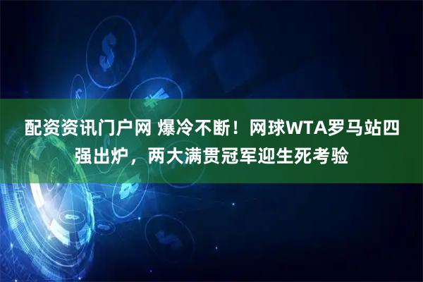 配资资讯门户网 爆冷不断！网球WTA罗马站四强出炉，两大满贯冠军迎生死考验