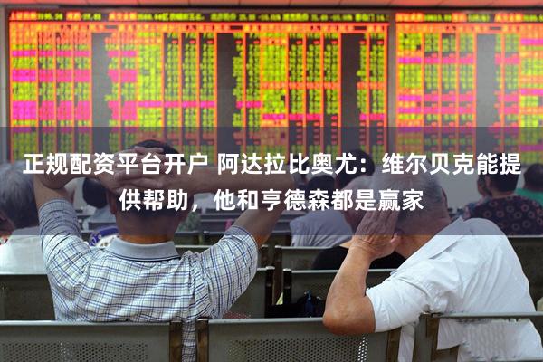 正规配资平台开户 阿达拉比奥尤：维尔贝克能提供帮助，他和亨德森都是赢家