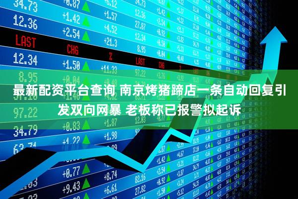 最新配资平台查询 南京烤猪蹄店一条自动回复引发双向网暴 老板称已报警拟起诉